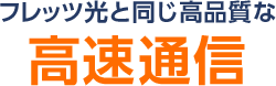 フレッツ光と同じ高品質な高速通信