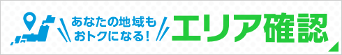 あなたの地域もおトクになる！エリア確認