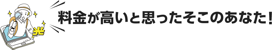 料金が高いと思ったそこのあなた！