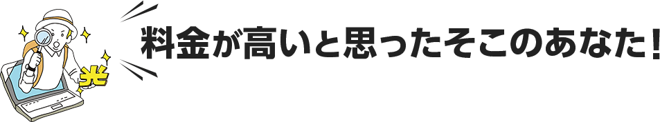 料金が高いと思ったそこのあなた!