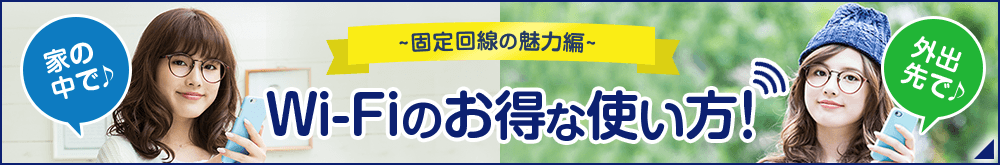 固定回線の魅力編 Wi-Fiのお得な使い方!