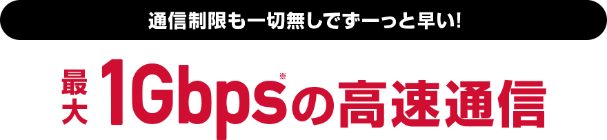 速度制限も一切なしでずーっと速い！1Gbps※の高速通信