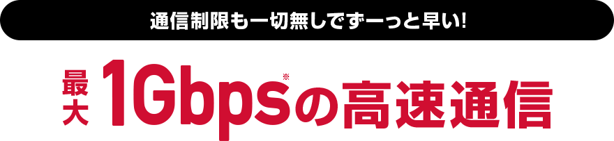 速度制限も一切なしでずーっと速い!1Gbps※の高速通信