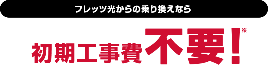 フレッツ光からの乗り換えなら初期工事費タダ!※