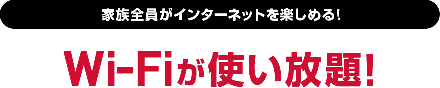 家族全員がインターネットを楽しめる！Wi-Fiが使い放題！