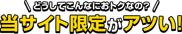 どうしてこんなにおトクなの?当サイト限定がアツい!