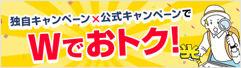 独自キャンペーン✕公式キャンペーンでWでおトク！