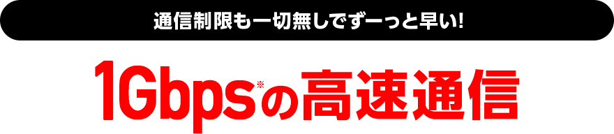 速度制限も一切なしでずーっと速い！1Gbpsの高速通信