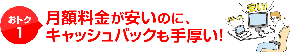 おトク1月額料金が安いのに、キャッシュバックも手厚い！