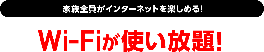 家族全員がネットを楽しめる！Wi-Fiが使い放題！