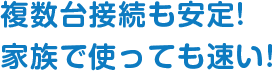 複数台接続も安定! 家族で使っても速い!