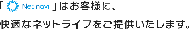 「ネットナビ」はお客様に、快適なネットライフをご提供いたします。