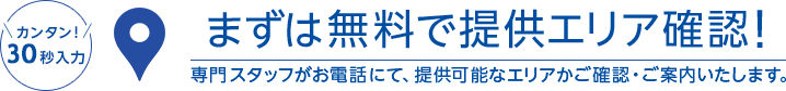 まずは無料で提供エリア確認！