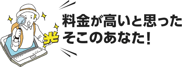料金が高いと思ったそこのあなた！
