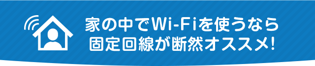 家の中でWi-Fiを使うなら 固定回線が断然オススメ!