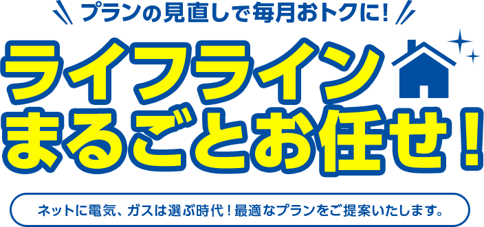 プランの見直しで毎月おトクに！ライフラインまるごとお任せ！ネットに電気、ガスは選ぶ時代！最適なプランをご提案いたします。